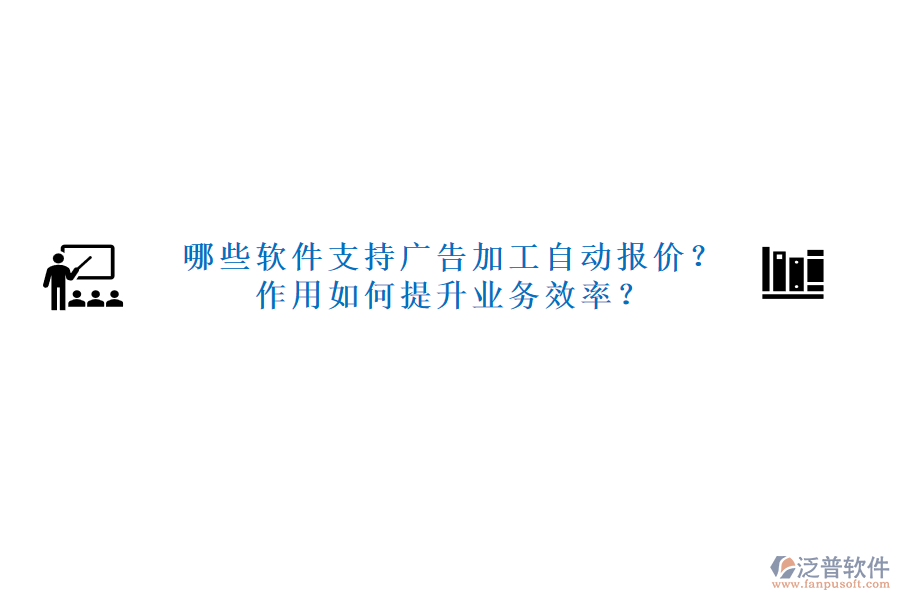 哪些軟件支持廣告加工自動報價？作用如何提升業(yè)務(wù)效率？