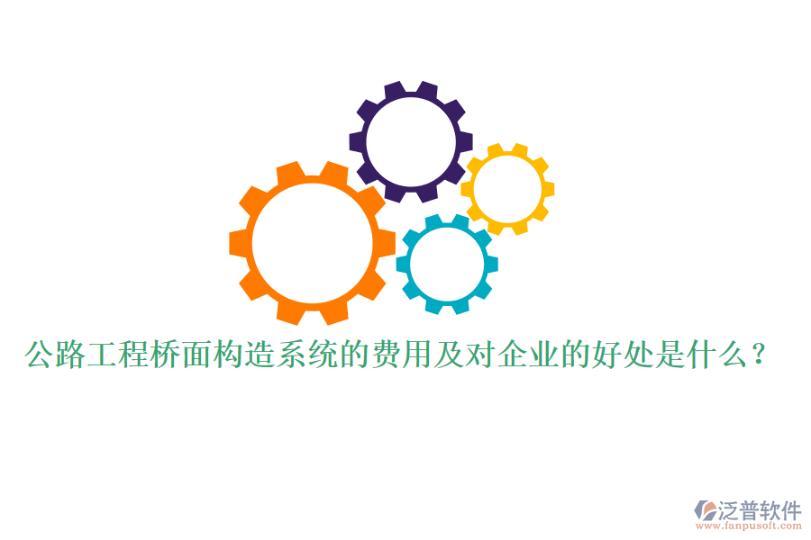公路工程橋面構(gòu)造系統(tǒng)的費用及對企業(yè)的好處是什么？