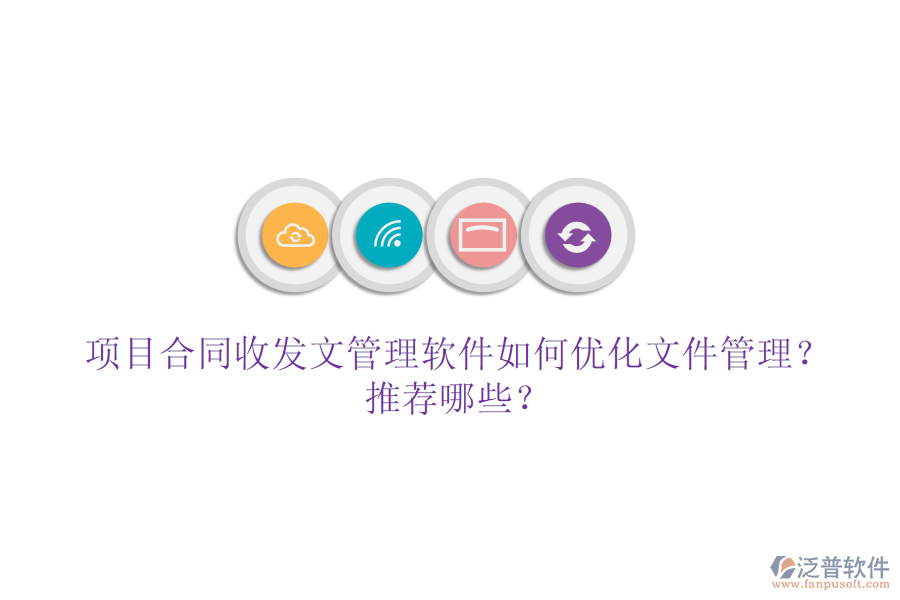 項(xiàng)目合同收發(fā)文管理軟件如何優(yōu)化文件管理？推薦哪些？