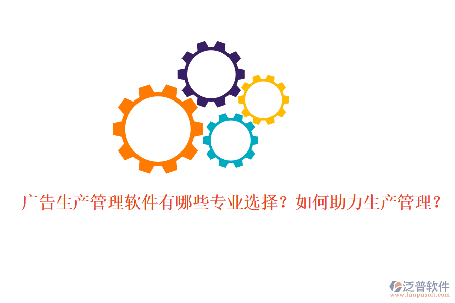 廣告生產(chǎn)管理軟件有哪些專業(yè)選擇？如何助力生產(chǎn)管理？