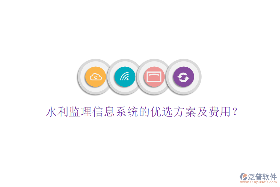 水利監(jiān)理信息系統(tǒng)的優(yōu)選方案及費(fèi)用？