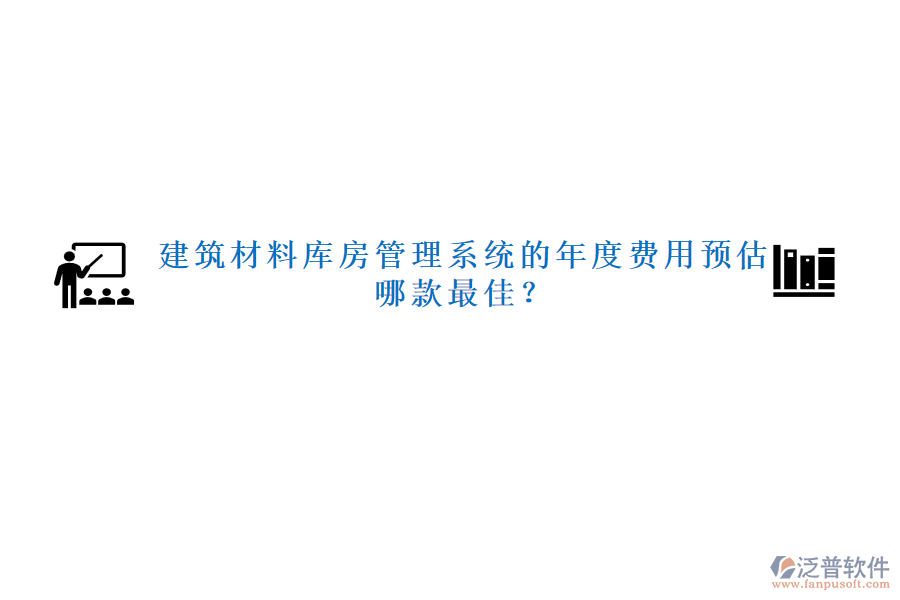 建筑材料庫房管理系統(tǒng)的年度費用預估，哪款最佳？
