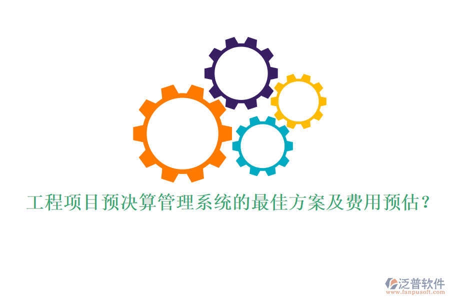 工程項(xiàng)目預(yù)決算管理系統(tǒng)的最佳方案及費(fèi)用預(yù)估？