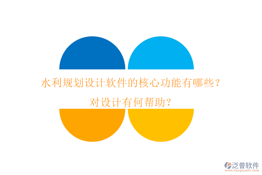 水利規(guī)劃設(shè)計(jì)軟件的核心功能有哪些？對(duì)設(shè)計(jì)有何幫助？