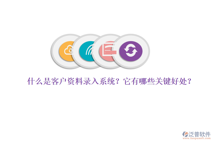 什么是客戶資料錄入系統(tǒng)？它有哪些關鍵好處？