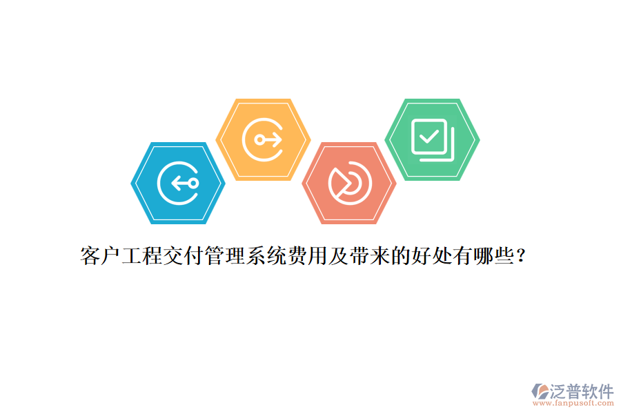 客戶工程交付管理系統(tǒng)費用及帶來的好處有哪些？