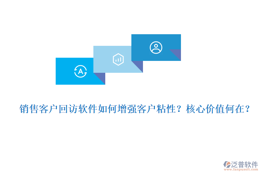 銷售客戶回訪軟件如何增強(qiáng)客戶粘性？核心價值何在？