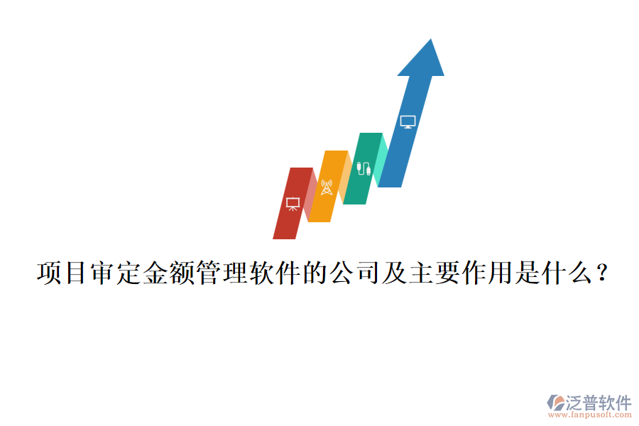 項(xiàng)目審定金額管理軟件的公司及主要作用是什么？