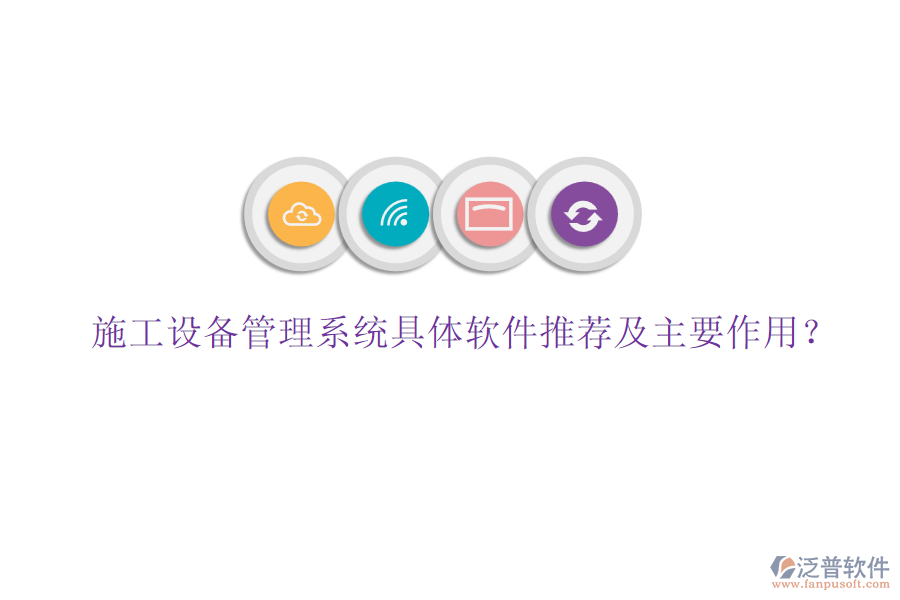 施工設(shè)備管理系統(tǒng)具體軟件推薦及主要作用？