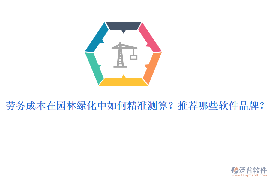 勞務(wù)成本在園林綠化中如何精準(zhǔn)測算？推薦哪些軟件品牌？