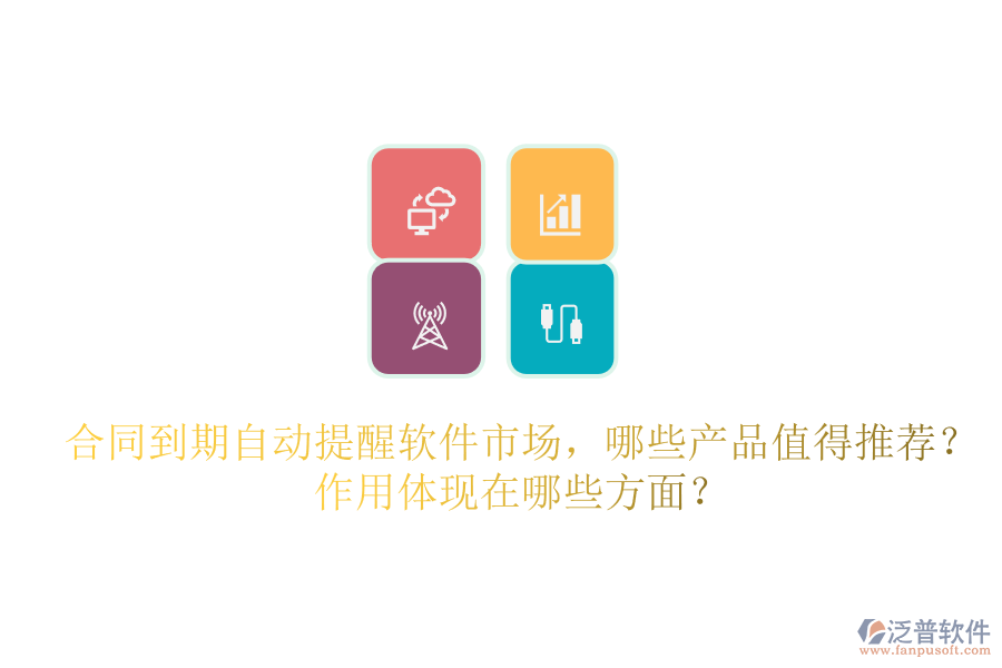 合同到期自動提醒軟件市場，哪些產(chǎn)品值得推薦？作用體現(xiàn)在哪些方面？