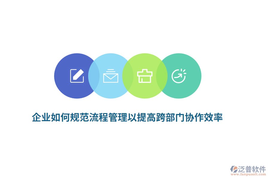 企業(yè)如何規(guī)范流程管理以提高跨部門協(xié)作效率？
