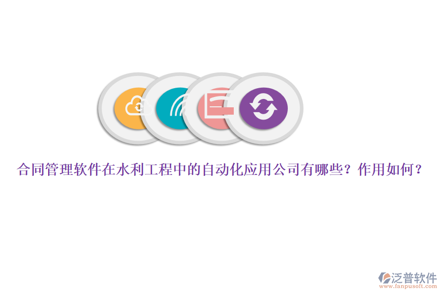 合同管理軟件在水利工程中的自動化應用公司有哪些？作用如何？