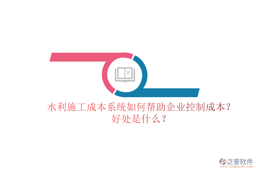 水利施工成本系統(tǒng)如何幫助企業(yè)控制成本？好處是什么？