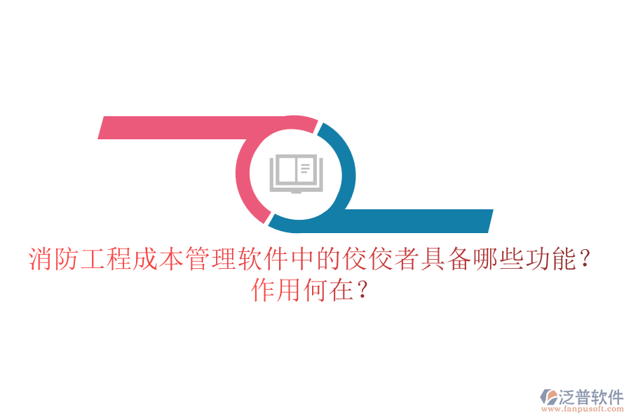 消防工程成本管理軟件中的佼佼者具備哪些功能？作用何在？