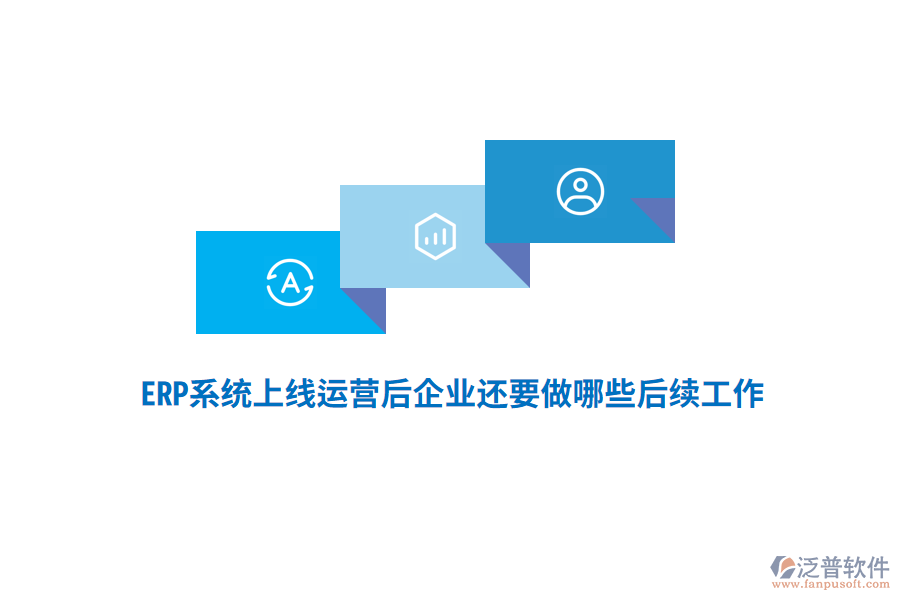 ERP系統(tǒng)上線運營后企業(yè)還要做哪些后續(xù)工作？