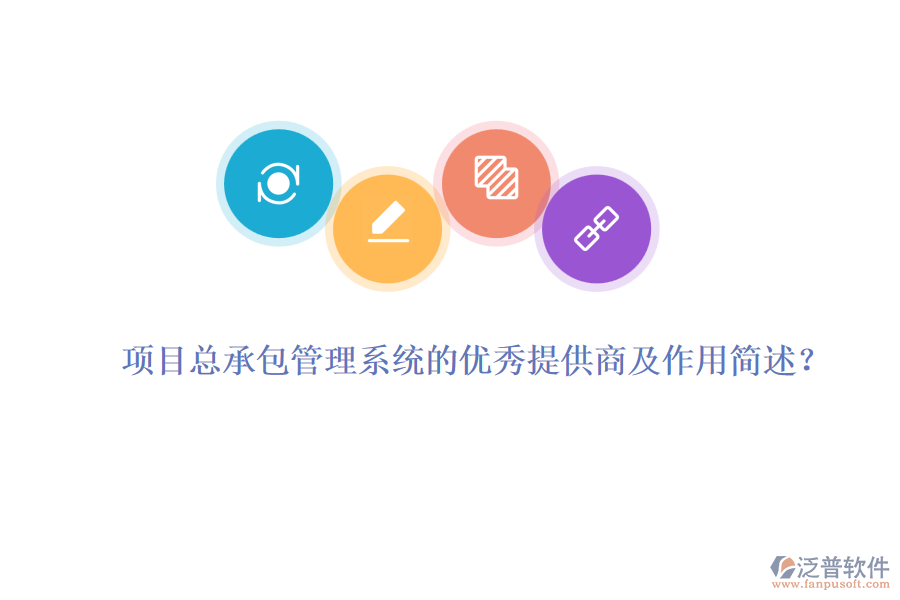 項(xiàng)目總承包管理系統(tǒng)的優(yōu)秀提供商及作用簡述？