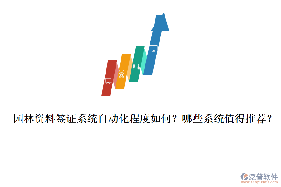 園林資料簽證系統(tǒng)自動化程度如何？哪些系統(tǒng)值得推薦？
