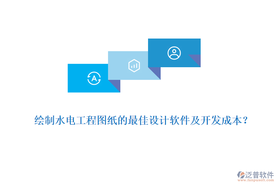 繪制水電工程圖紙的最佳設計軟件及開發(fā)成本？
