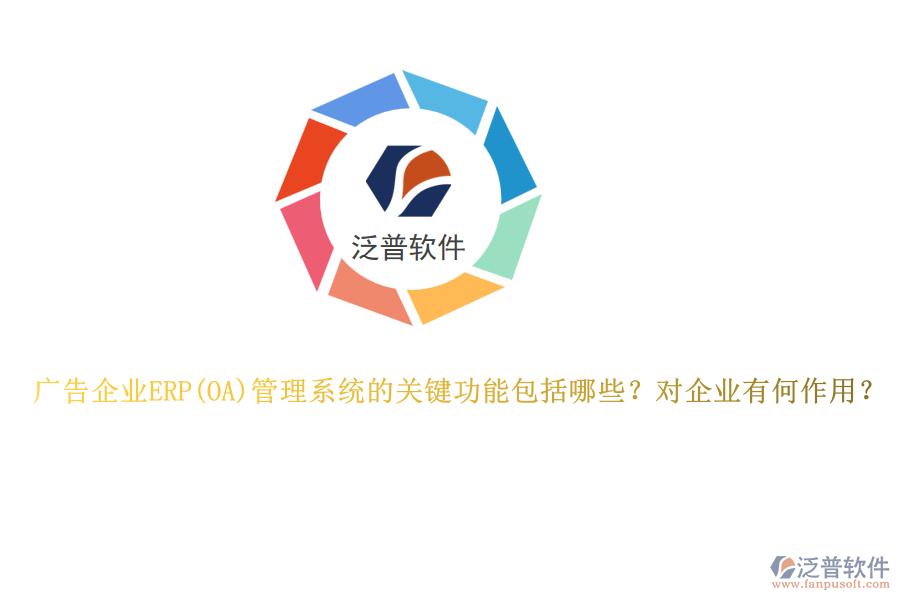 廣告企業(yè)ERP管理系統(tǒng)的關(guān)鍵功能包括哪些？對(duì)企業(yè)有何作用？