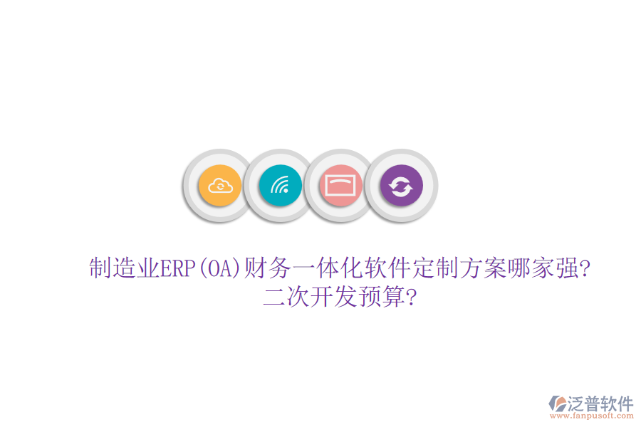 制造業(yè)ERP(OA)財(cái)務(wù)一體化軟件定制方案哪家強(qiáng)?<a href=http://www.newsbd7.com/Implementation/kaifa/ target=_blank class=infotextkey>二次開發(fā)</a>預(yù)算?