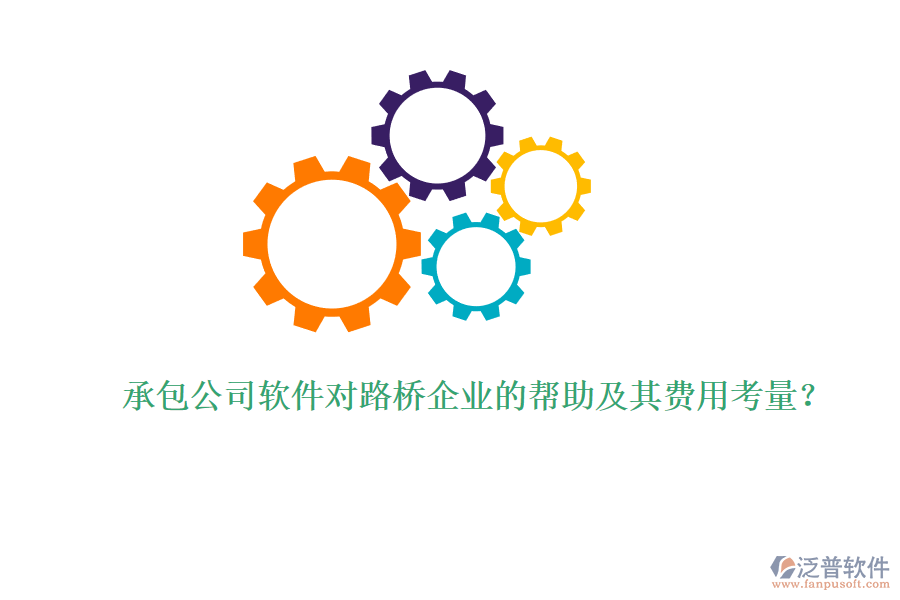 承包公司軟件對路橋企業(yè)的幫助及其費用考量？ 