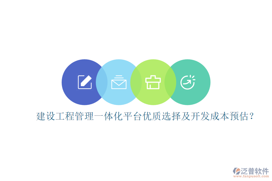建設(shè)工程管理一體化平臺(tái)，優(yōu)質(zhì)選擇及開(kāi)發(fā)成本預(yù)估？