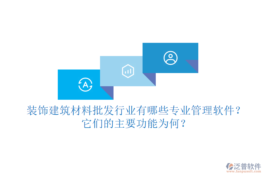 裝飾建筑材料批發(fā)行業(yè)有哪些專業(yè)管理軟件？它們的主要功能為何？