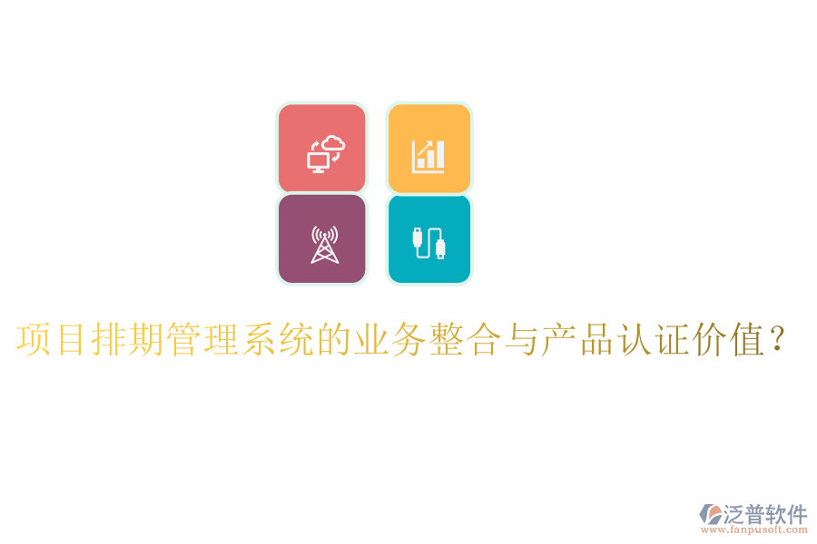 項(xiàng)目排期管理系統(tǒng)的業(yè)務(wù)整合與產(chǎn)品認(rèn)證價(jià)值？