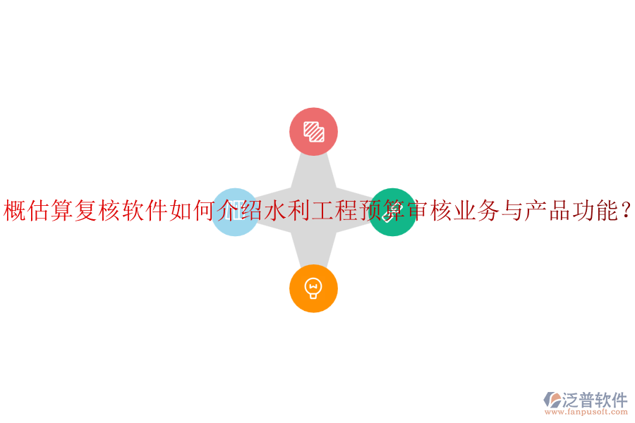 概估算復(fù)核軟件如何介紹水利工程預(yù)算審核業(yè)務(wù)與產(chǎn)品功能？