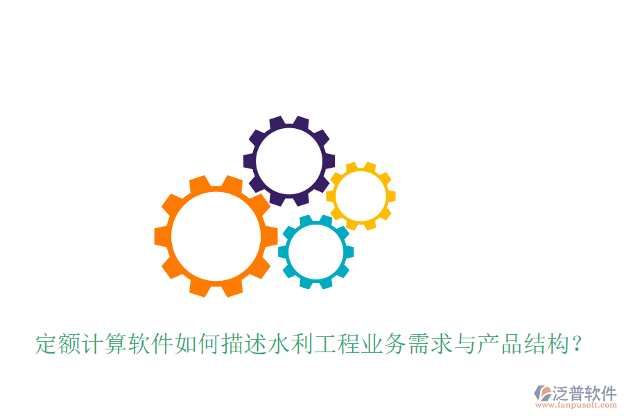 定額計(jì)算軟件如何描述水利工程業(yè)務(wù)需求與產(chǎn)品結(jié)構(gòu)？