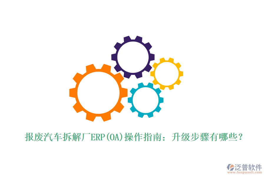 報廢汽車拆解廠ERP(OA)操作指南：升級步驟有哪些？