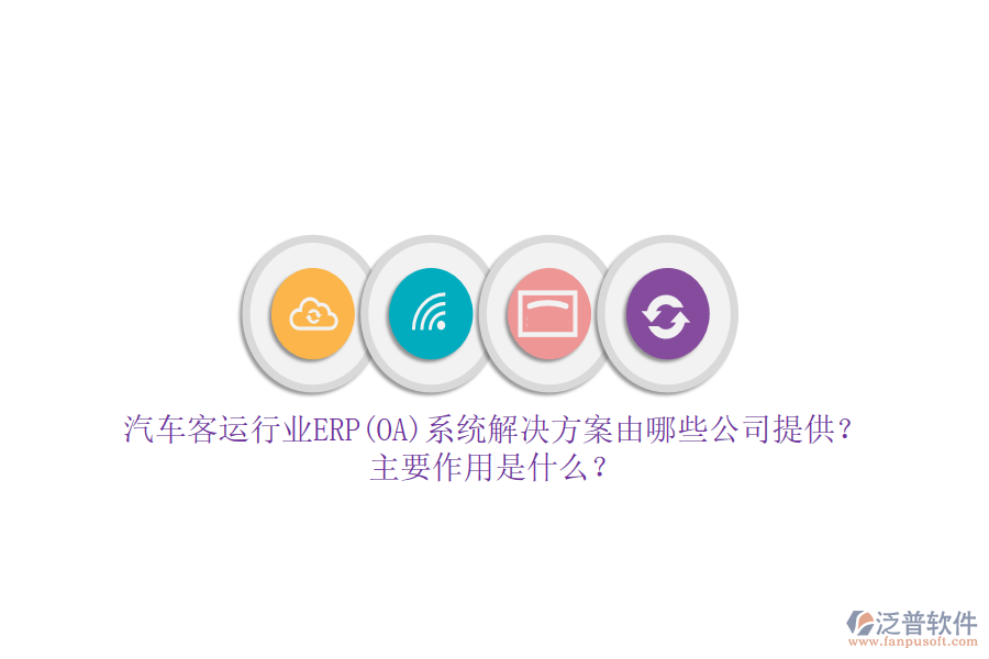 汽車客運(yùn)行業(yè)ERP(OA)系統(tǒng)解決方案由哪些公司提供？主要作用是什么？