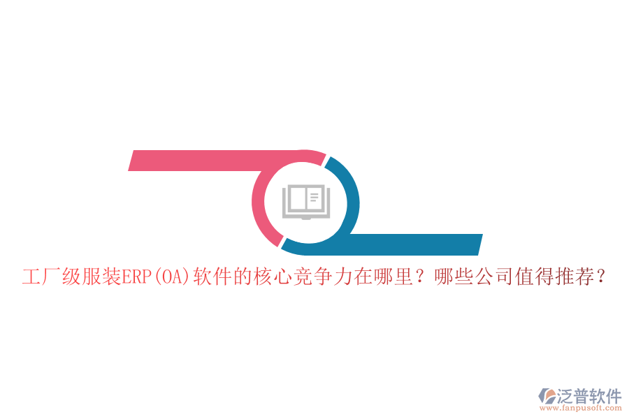 工廠級服裝ERP(OA)軟件的核心競爭力在哪里？哪些公司值得推薦？