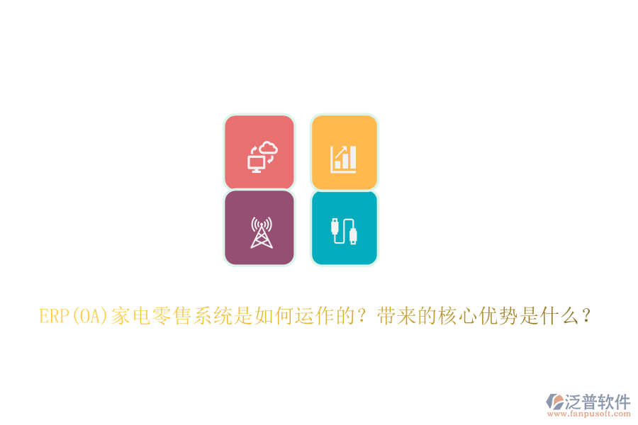 ERP(OA)家電零售系統(tǒng)是如何運作的？帶來的核心優(yōu)勢是什么？