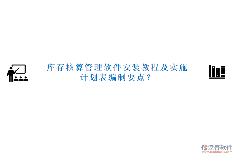庫存核算管理軟件安裝教程及實(shí)施計(jì)劃表編制要點(diǎn)？