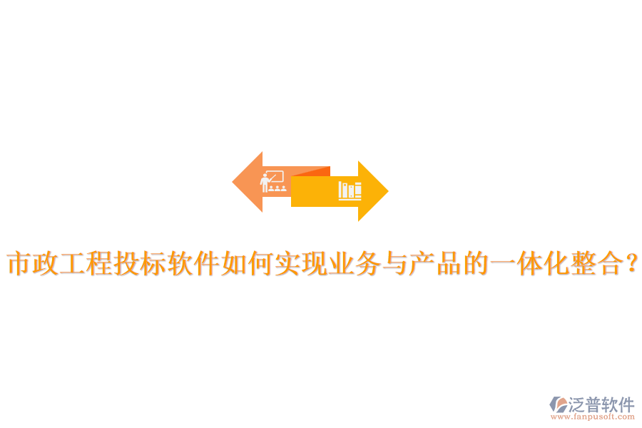市政工程投標軟件如何實現(xiàn)業(yè)務與產(chǎn)品的一體化整合？