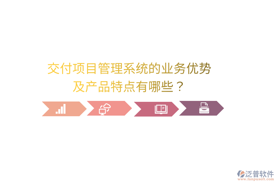 交付項(xiàng)目管理系統(tǒng)的業(yè)務(wù)優(yōu)勢(shì)及產(chǎn)品特點(diǎn)有哪些？