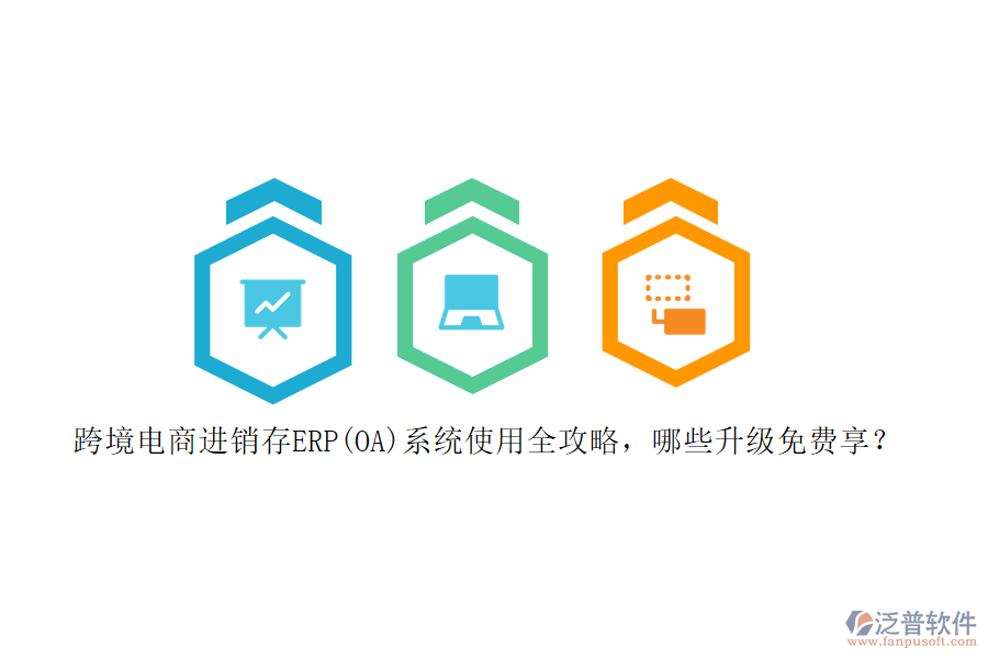 跨境電商進(jìn)銷(xiāo)存ERP(OA)系統(tǒng)使用全攻略，哪些升級(jí)免費(fèi)享？