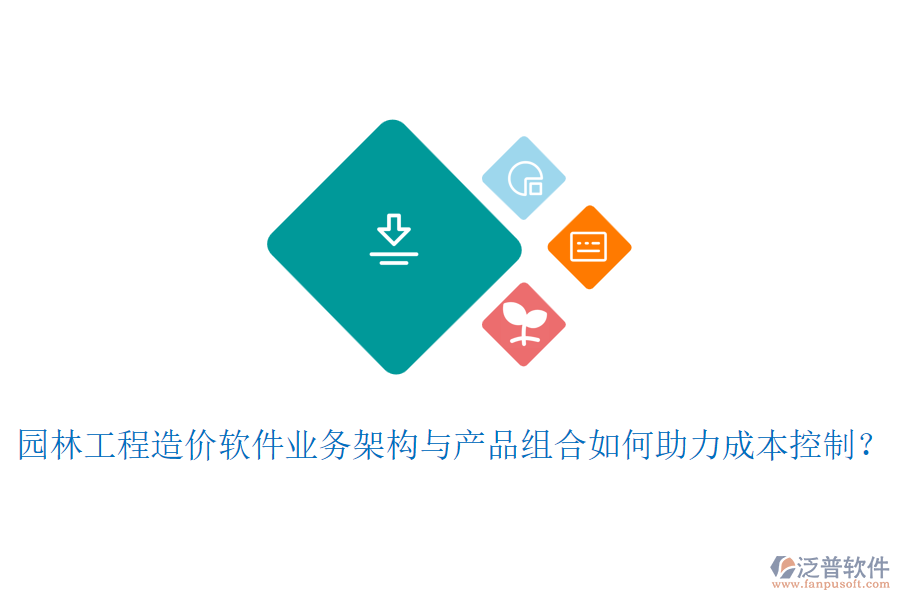 園林工程造價軟件業(yè)務(wù)架構(gòu)與產(chǎn)品組合如何助力成本控制？