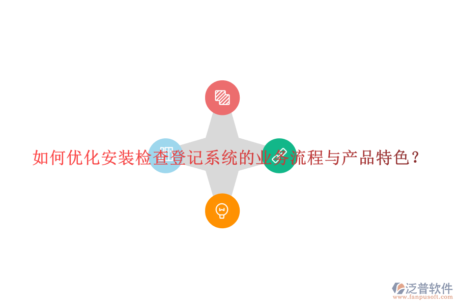 如何優(yōu)化安裝檢查登記系統(tǒng)的業(yè)務(wù)流程與產(chǎn)品特色？