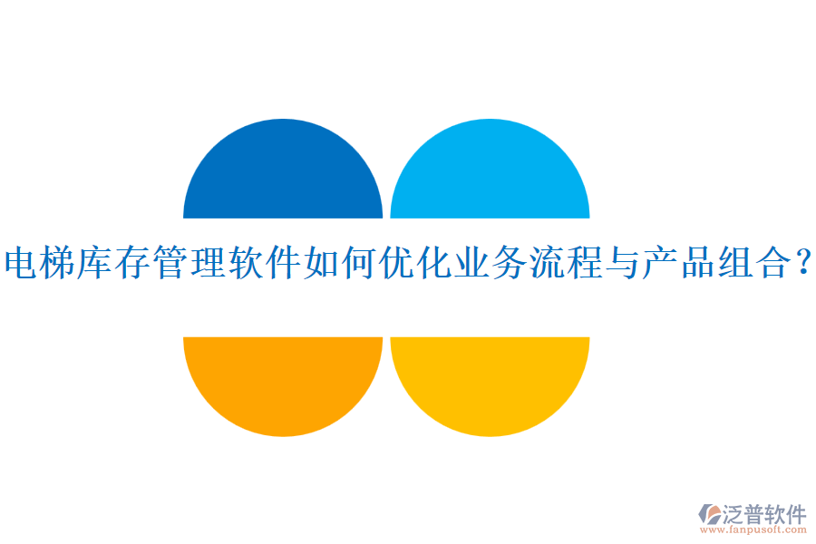 電梯庫存管理軟件如何優(yōu)化業(yè)務(wù)流程與產(chǎn)品組合？