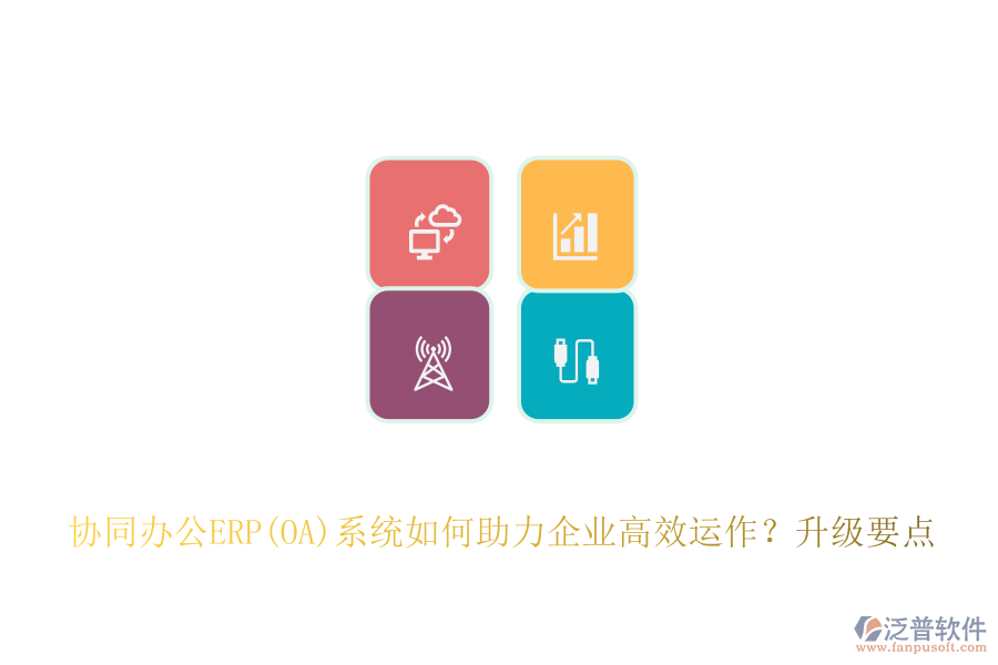 協(xié)同辦公ERP(OA)系統(tǒng)如何助力企業(yè)高效運(yùn)作？升級(jí)要點(diǎn)