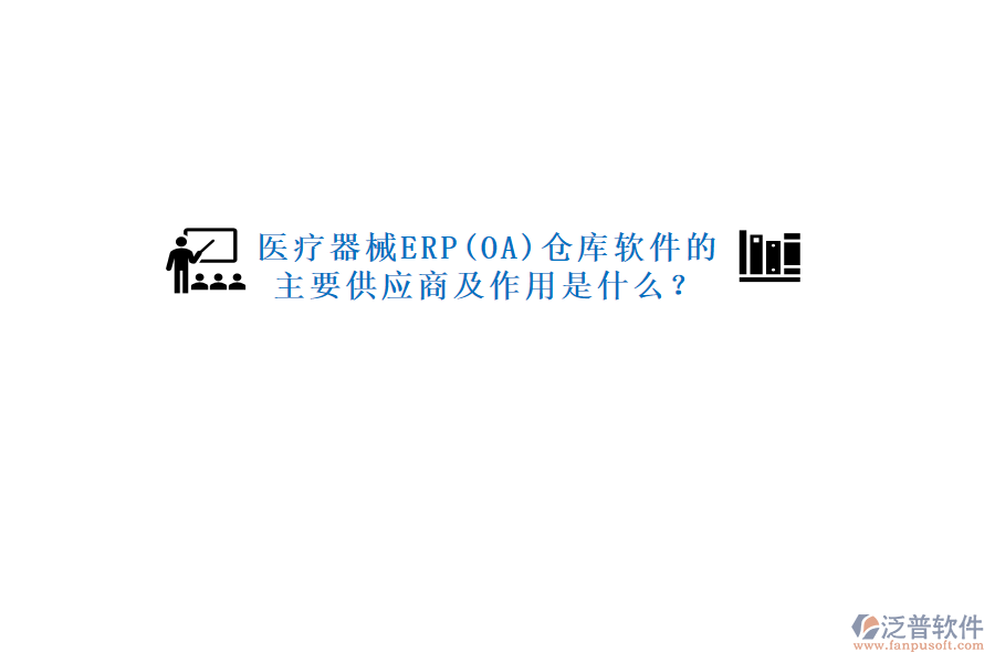 醫(yī)療器械ERP(OA)倉庫軟件的主要供應(yīng)商及作用是什么？