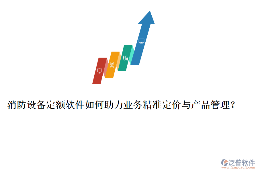 消防設(shè)備定額軟件如何助力業(yè)務(wù)精準(zhǔn)定價(jià)與產(chǎn)品管理？