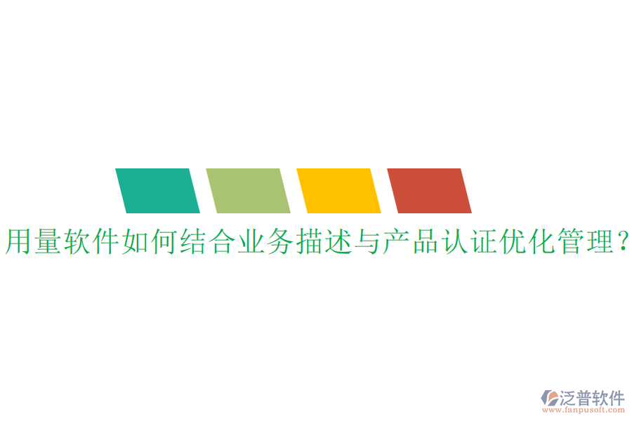 用量軟件如何結合業(yè)務描述與產(chǎn)品認證優(yōu)化管理？