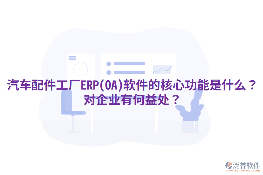 汽車配件工廠ERP(OA)軟件的核心功能是什么？對(duì)企業(yè)有何益處？