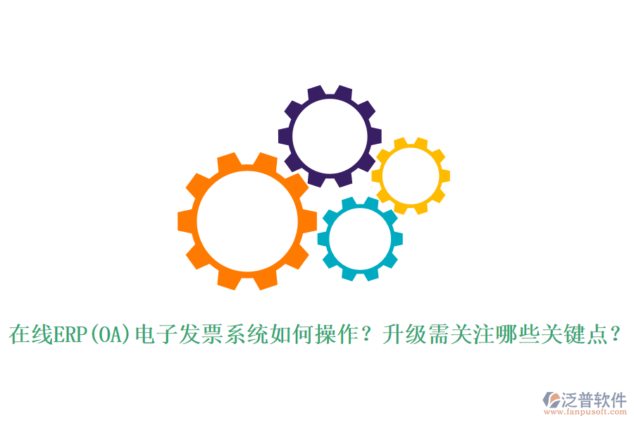 在線ERP(OA)電子發(fā)票系統(tǒng)如何操作？升級需關注哪些關鍵點？