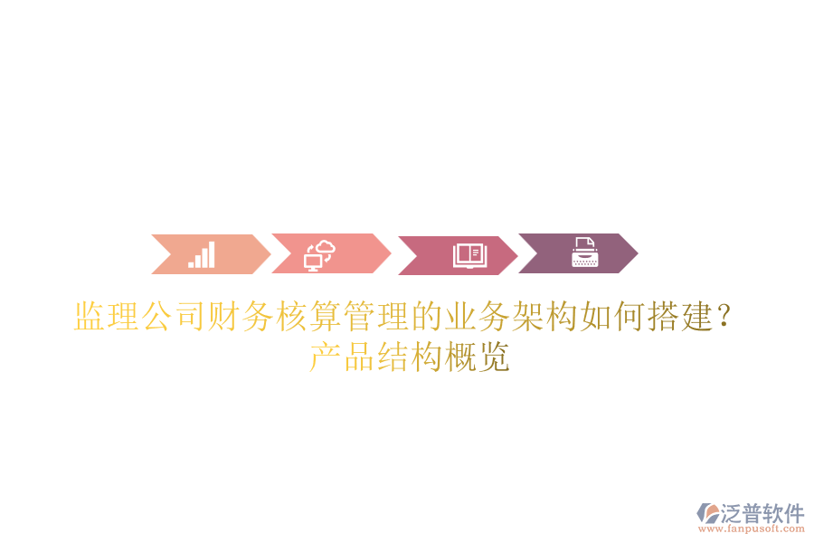 監(jiān)理公司財(cái)務(wù)核算管理的業(yè)務(wù)架構(gòu)如何搭建？產(chǎn)品結(jié)構(gòu)概覽