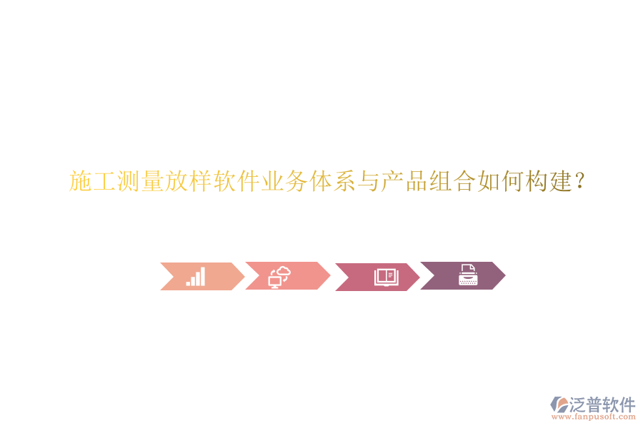 施工測量放樣軟件業(yè)務體系與產(chǎn)品組合如何構(gòu)建？